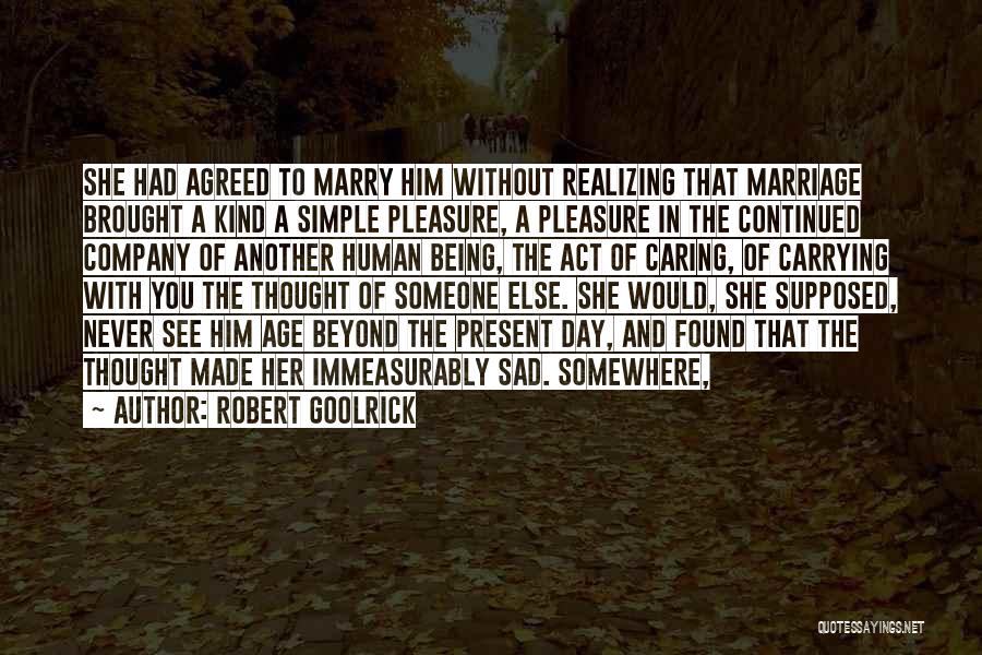 Robert Goolrick Quotes: She Had Agreed To Marry Him Without Realizing That Marriage Brought A Kind A Simple Pleasure, A Pleasure In The