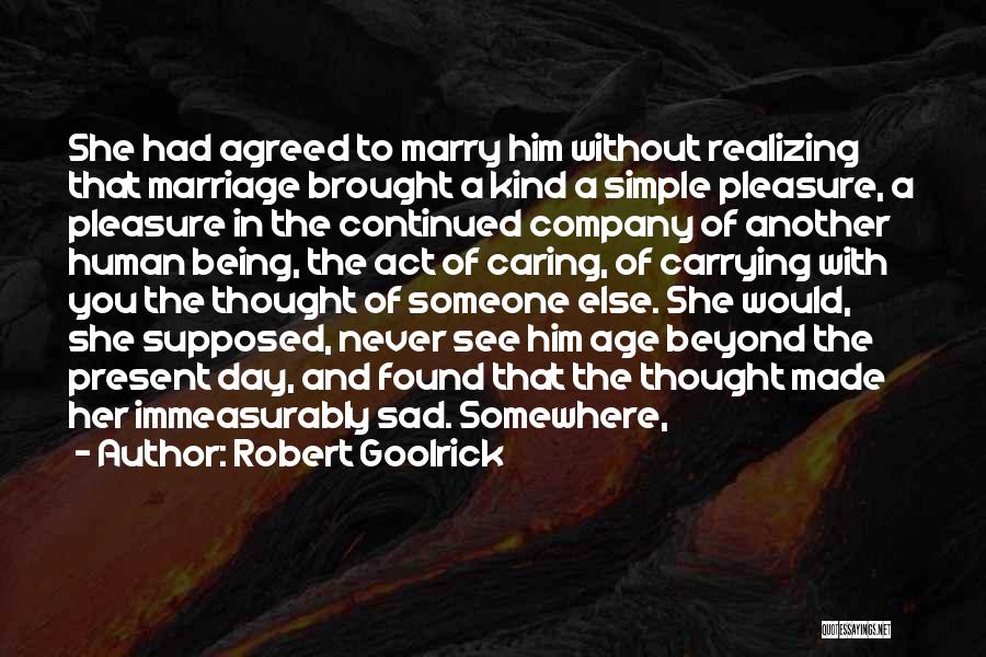 Robert Goolrick Quotes: She Had Agreed To Marry Him Without Realizing That Marriage Brought A Kind A Simple Pleasure, A Pleasure In The