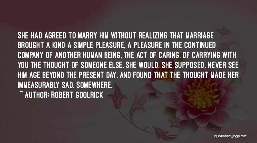 Robert Goolrick Quotes: She Had Agreed To Marry Him Without Realizing That Marriage Brought A Kind A Simple Pleasure, A Pleasure In The