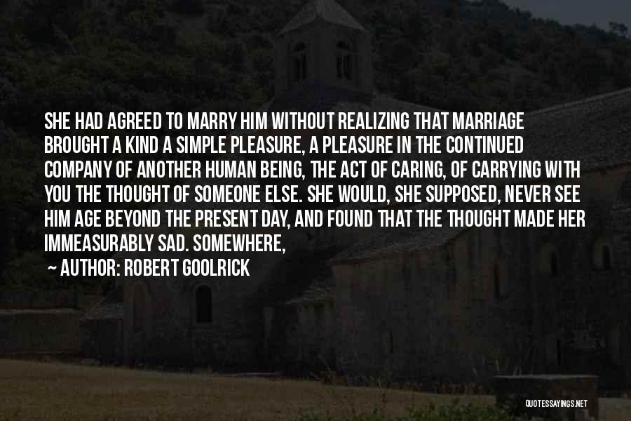 Robert Goolrick Quotes: She Had Agreed To Marry Him Without Realizing That Marriage Brought A Kind A Simple Pleasure, A Pleasure In The