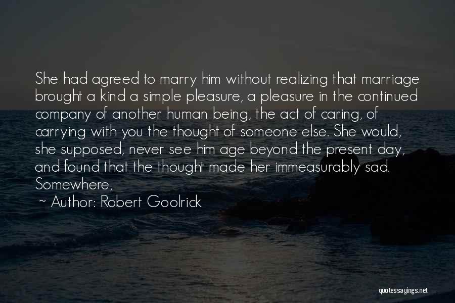 Robert Goolrick Quotes: She Had Agreed To Marry Him Without Realizing That Marriage Brought A Kind A Simple Pleasure, A Pleasure In The