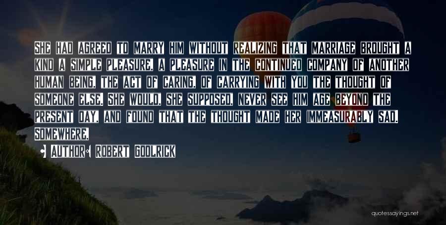 Robert Goolrick Quotes: She Had Agreed To Marry Him Without Realizing That Marriage Brought A Kind A Simple Pleasure, A Pleasure In The