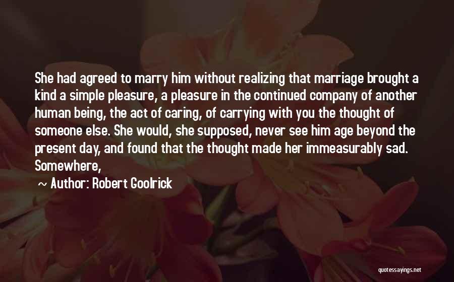 Robert Goolrick Quotes: She Had Agreed To Marry Him Without Realizing That Marriage Brought A Kind A Simple Pleasure, A Pleasure In The