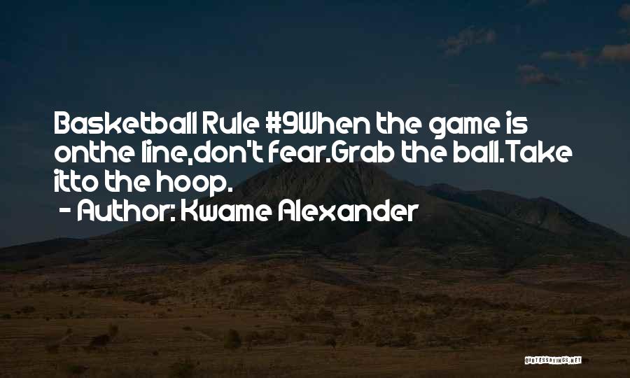 Kwame Alexander Quotes: Basketball Rule #9when The Game Is Onthe Line,don't Fear.grab The Ball.take Itto The Hoop.