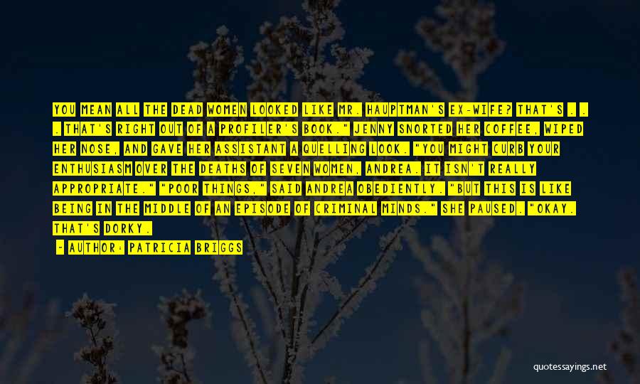 Patricia Briggs Quotes: You Mean All The Dead Women Looked Like Mr. Hauptman's Ex-wife? That's . . . That's Right Out Of A