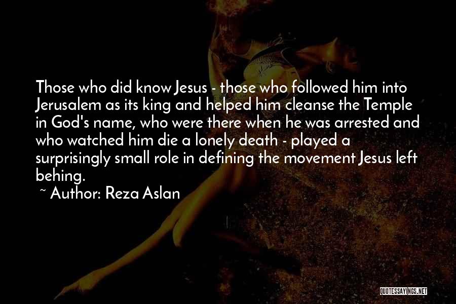 Reza Aslan Quotes: Those Who Did Know Jesus - Those Who Followed Him Into Jerusalem As Its King And Helped Him Cleanse The