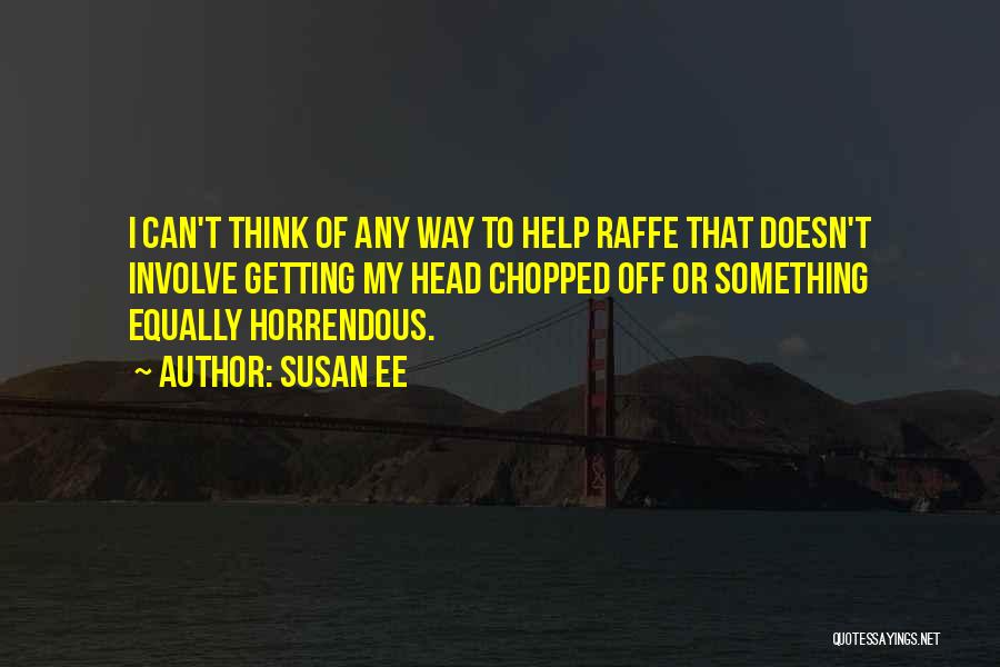 Susan Ee Quotes: I Can't Think Of Any Way To Help Raffe That Doesn't Involve Getting My Head Chopped Off Or Something Equally