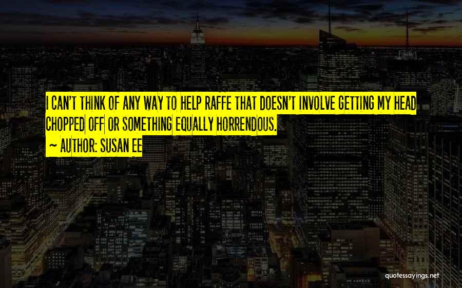 Susan Ee Quotes: I Can't Think Of Any Way To Help Raffe That Doesn't Involve Getting My Head Chopped Off Or Something Equally