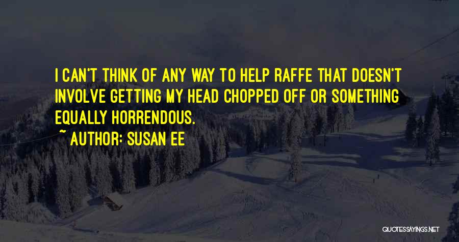 Susan Ee Quotes: I Can't Think Of Any Way To Help Raffe That Doesn't Involve Getting My Head Chopped Off Or Something Equally