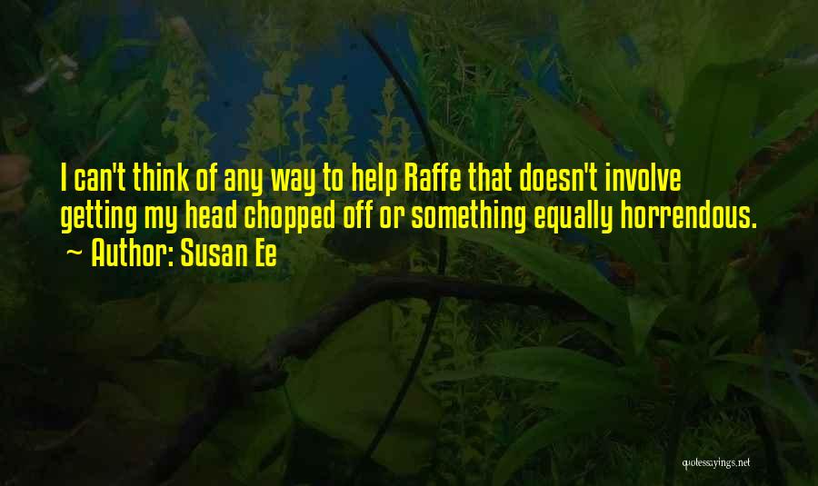 Susan Ee Quotes: I Can't Think Of Any Way To Help Raffe That Doesn't Involve Getting My Head Chopped Off Or Something Equally