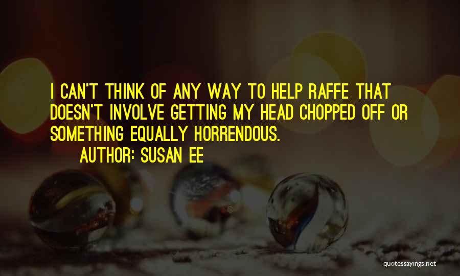 Susan Ee Quotes: I Can't Think Of Any Way To Help Raffe That Doesn't Involve Getting My Head Chopped Off Or Something Equally