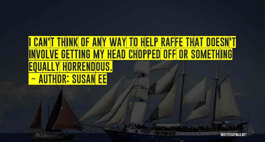 Susan Ee Quotes: I Can't Think Of Any Way To Help Raffe That Doesn't Involve Getting My Head Chopped Off Or Something Equally
