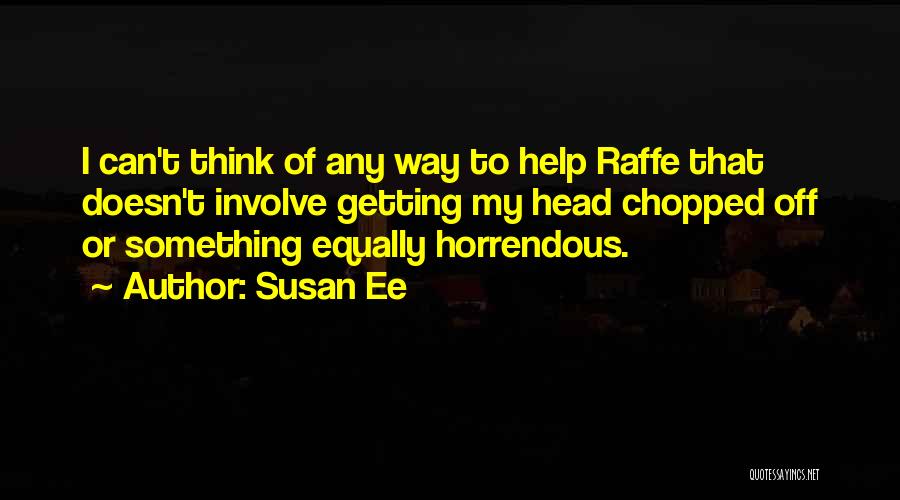 Susan Ee Quotes: I Can't Think Of Any Way To Help Raffe That Doesn't Involve Getting My Head Chopped Off Or Something Equally