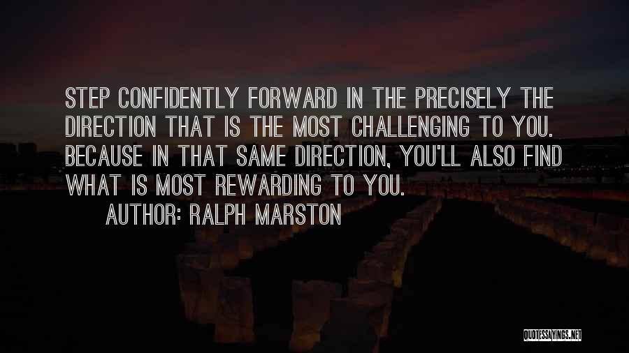 Ralph Marston Quotes: Step Confidently Forward In The Precisely The Direction That Is The Most Challenging To You. Because In That Same Direction,