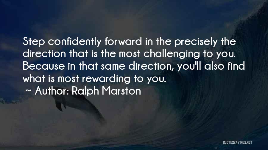 Ralph Marston Quotes: Step Confidently Forward In The Precisely The Direction That Is The Most Challenging To You. Because In That Same Direction,