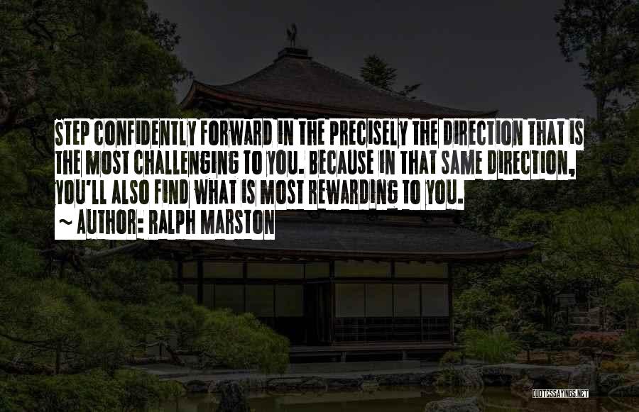 Ralph Marston Quotes: Step Confidently Forward In The Precisely The Direction That Is The Most Challenging To You. Because In That Same Direction,