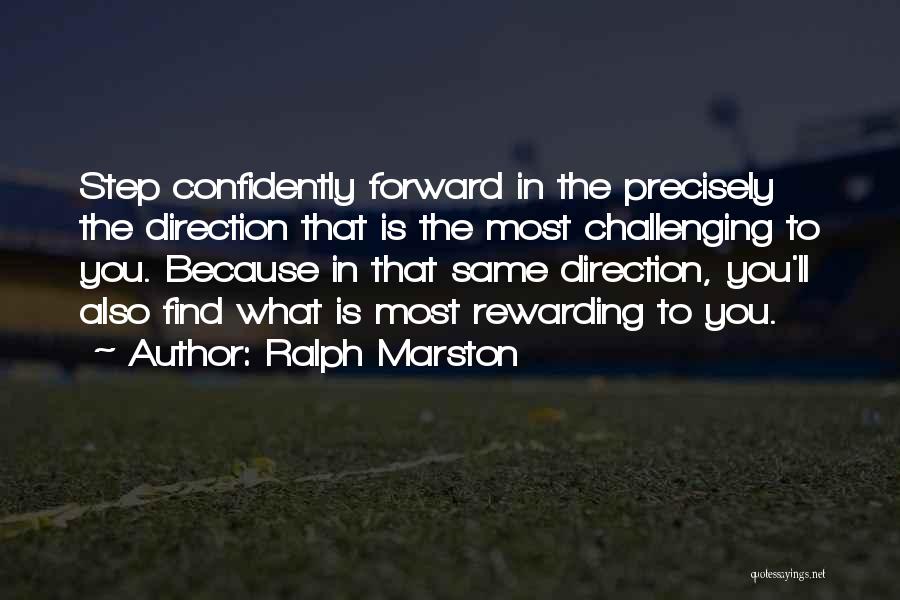 Ralph Marston Quotes: Step Confidently Forward In The Precisely The Direction That Is The Most Challenging To You. Because In That Same Direction,