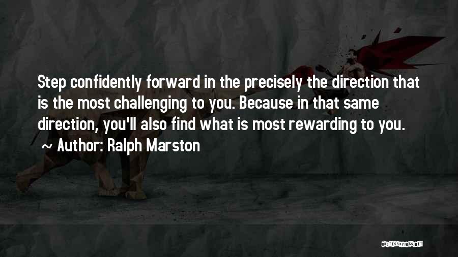 Ralph Marston Quotes: Step Confidently Forward In The Precisely The Direction That Is The Most Challenging To You. Because In That Same Direction,