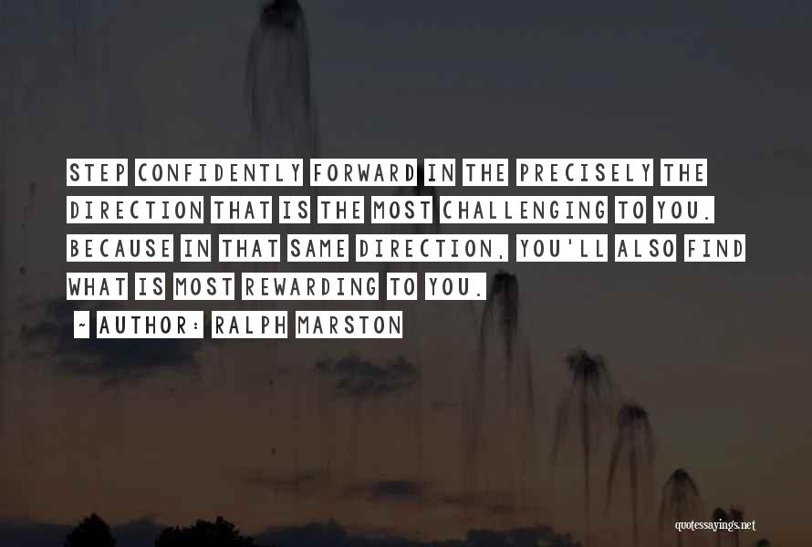 Ralph Marston Quotes: Step Confidently Forward In The Precisely The Direction That Is The Most Challenging To You. Because In That Same Direction,