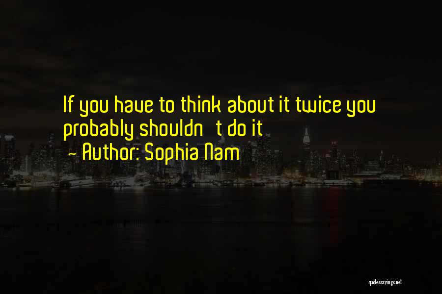 Sophia Nam Quotes: If You Have To Think About It Twice You Probably Shouldn't Do It