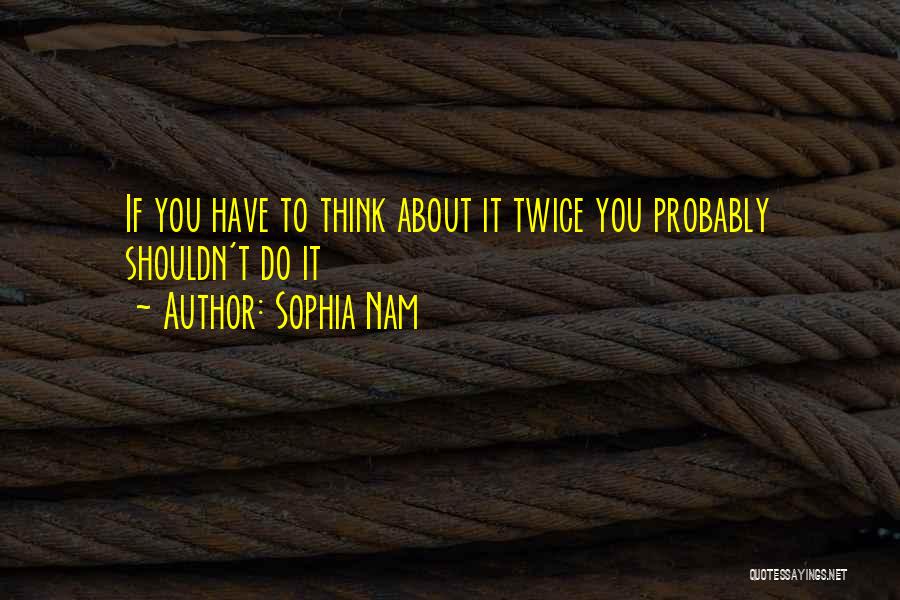 Sophia Nam Quotes: If You Have To Think About It Twice You Probably Shouldn't Do It