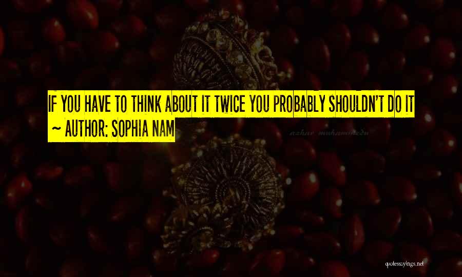 Sophia Nam Quotes: If You Have To Think About It Twice You Probably Shouldn't Do It