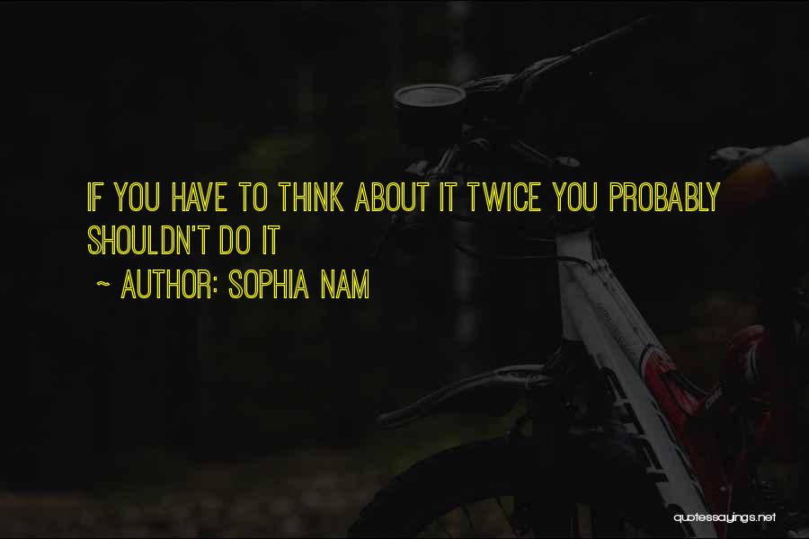 Sophia Nam Quotes: If You Have To Think About It Twice You Probably Shouldn't Do It