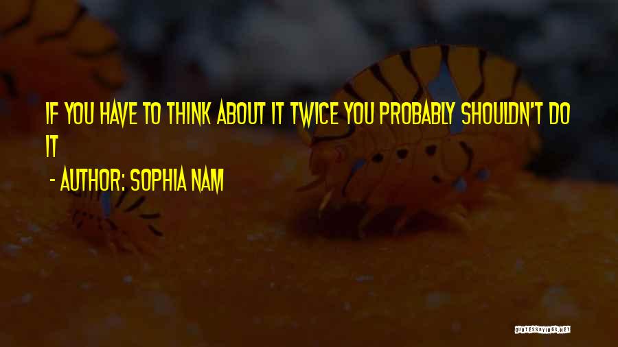 Sophia Nam Quotes: If You Have To Think About It Twice You Probably Shouldn't Do It