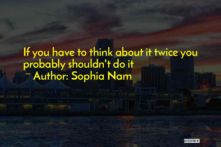 Sophia Nam Quotes: If You Have To Think About It Twice You Probably Shouldn't Do It