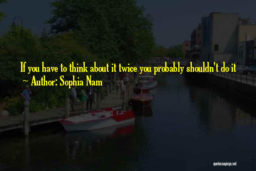 Sophia Nam Quotes: If You Have To Think About It Twice You Probably Shouldn't Do It