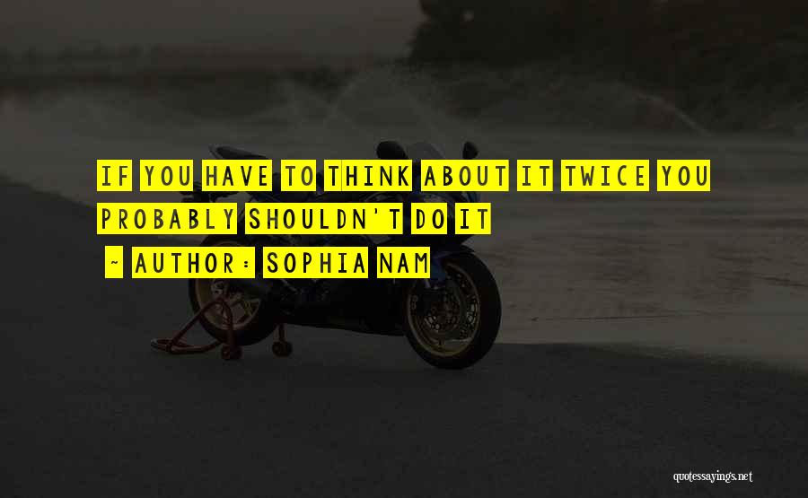 Sophia Nam Quotes: If You Have To Think About It Twice You Probably Shouldn't Do It