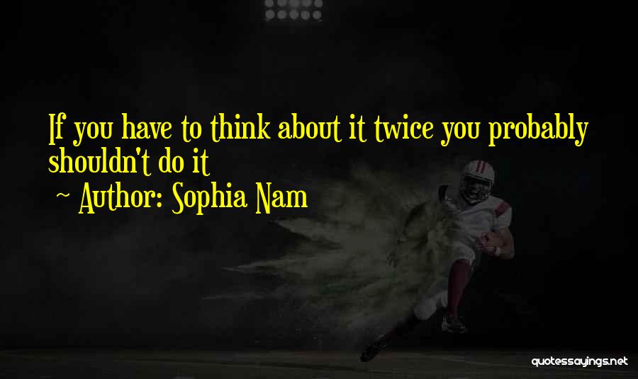 Sophia Nam Quotes: If You Have To Think About It Twice You Probably Shouldn't Do It