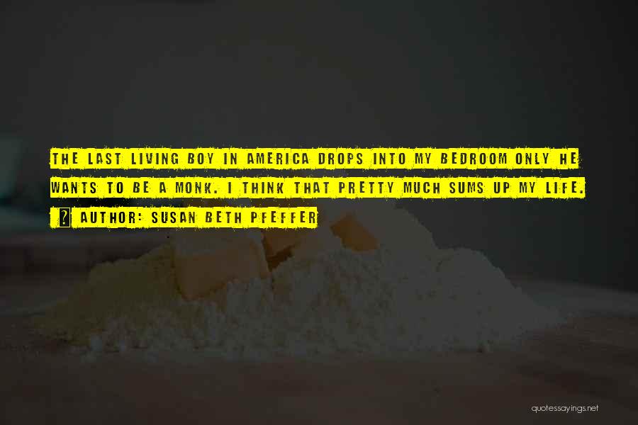 Susan Beth Pfeffer Quotes: The Last Living Boy In America Drops Into My Bedroom Only He Wants To Be A Monk. I Think That