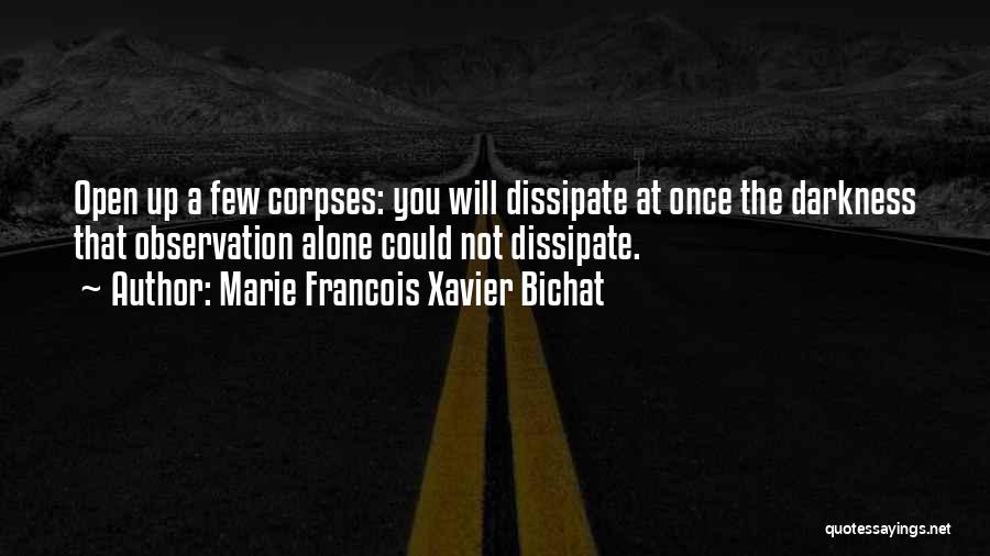 Marie Francois Xavier Bichat Quotes: Open Up A Few Corpses: You Will Dissipate At Once The Darkness That Observation Alone Could Not Dissipate.