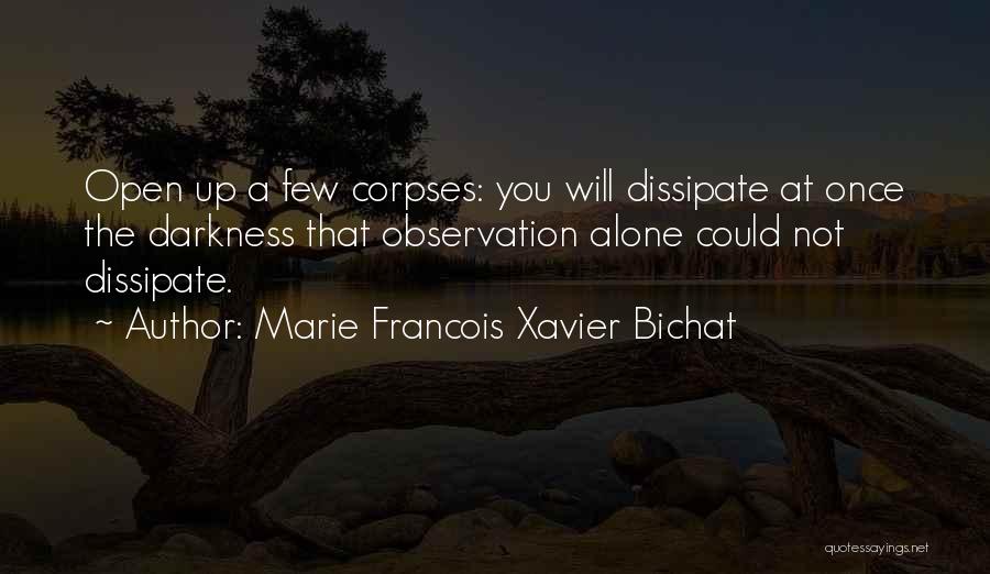 Marie Francois Xavier Bichat Quotes: Open Up A Few Corpses: You Will Dissipate At Once The Darkness That Observation Alone Could Not Dissipate.