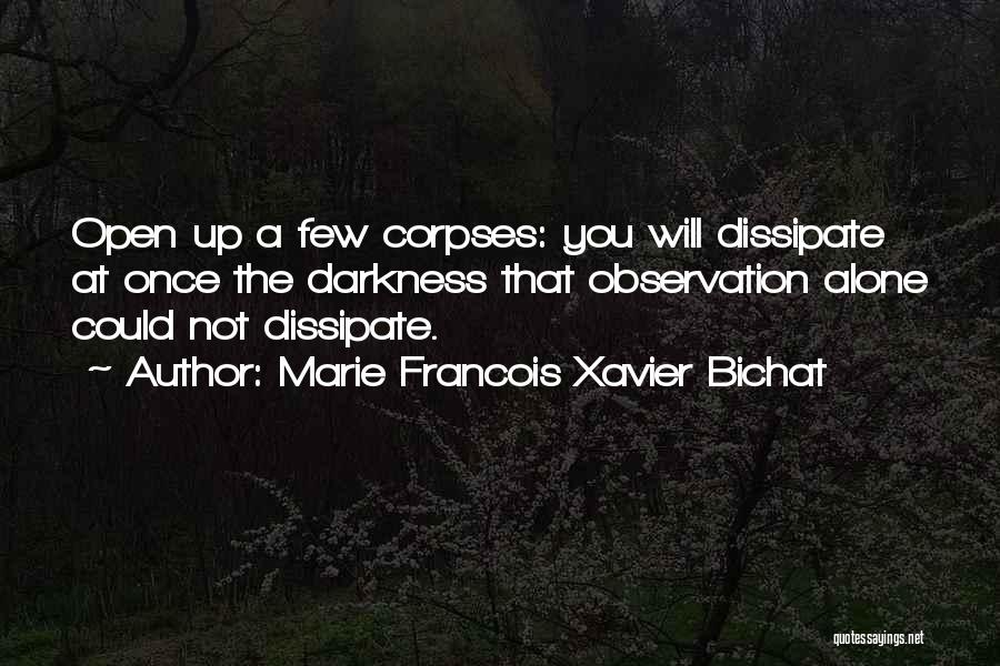 Marie Francois Xavier Bichat Quotes: Open Up A Few Corpses: You Will Dissipate At Once The Darkness That Observation Alone Could Not Dissipate.