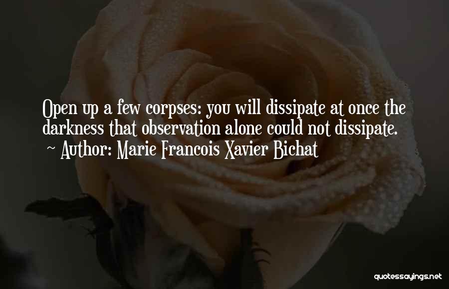Marie Francois Xavier Bichat Quotes: Open Up A Few Corpses: You Will Dissipate At Once The Darkness That Observation Alone Could Not Dissipate.