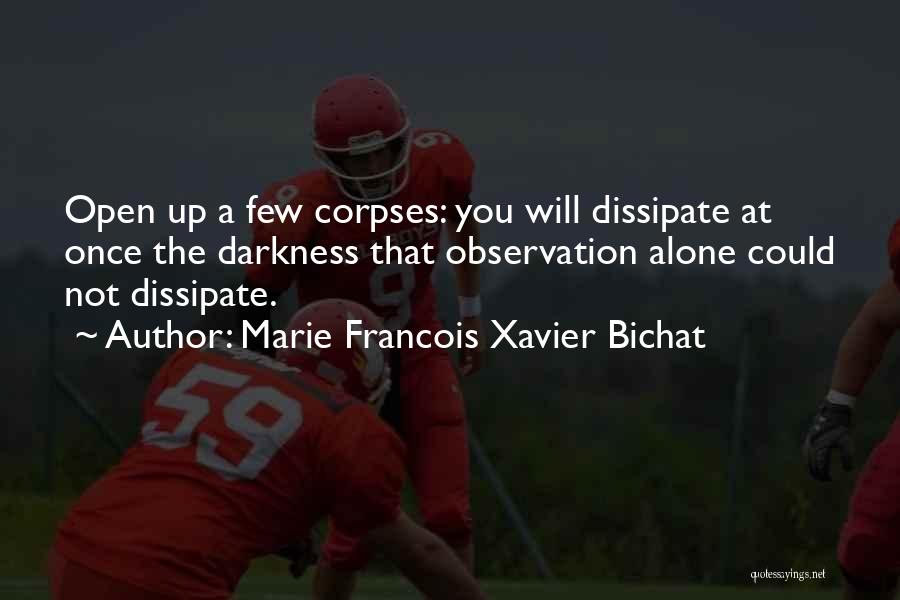 Marie Francois Xavier Bichat Quotes: Open Up A Few Corpses: You Will Dissipate At Once The Darkness That Observation Alone Could Not Dissipate.