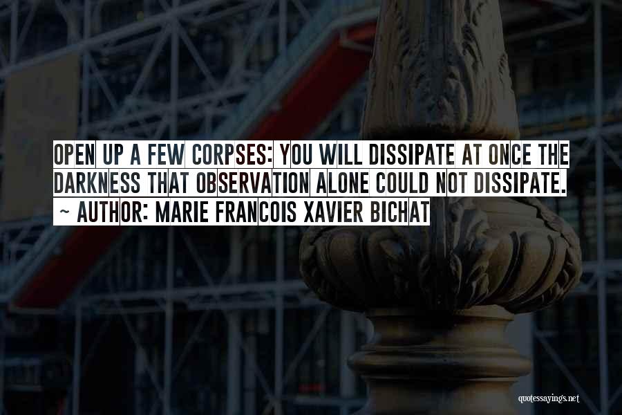 Marie Francois Xavier Bichat Quotes: Open Up A Few Corpses: You Will Dissipate At Once The Darkness That Observation Alone Could Not Dissipate.