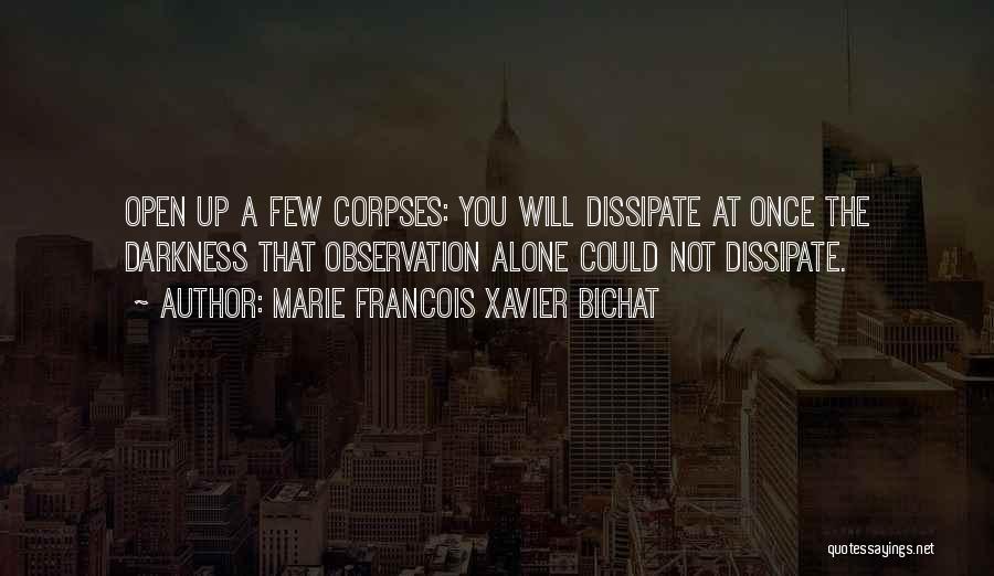 Marie Francois Xavier Bichat Quotes: Open Up A Few Corpses: You Will Dissipate At Once The Darkness That Observation Alone Could Not Dissipate.