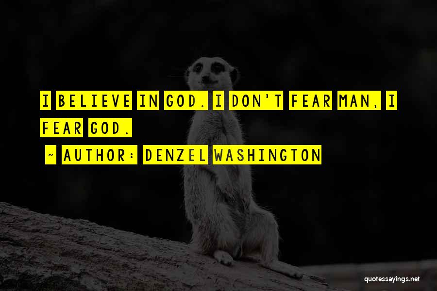 Denzel Washington Quotes: I Believe In God. I Don't Fear Man, I Fear God.