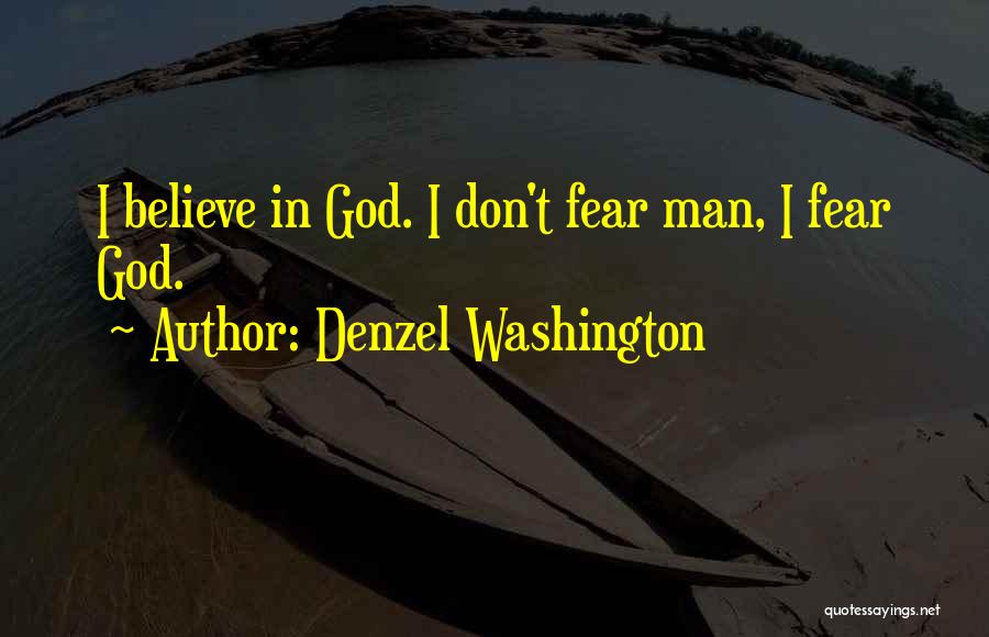 Denzel Washington Quotes: I Believe In God. I Don't Fear Man, I Fear God.