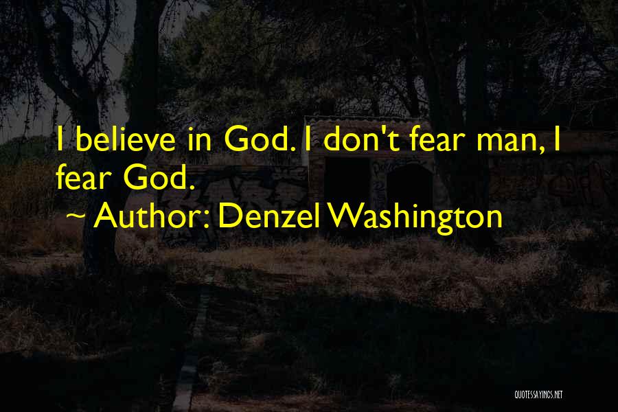 Denzel Washington Quotes: I Believe In God. I Don't Fear Man, I Fear God.