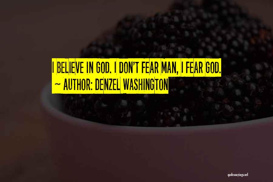 Denzel Washington Quotes: I Believe In God. I Don't Fear Man, I Fear God.