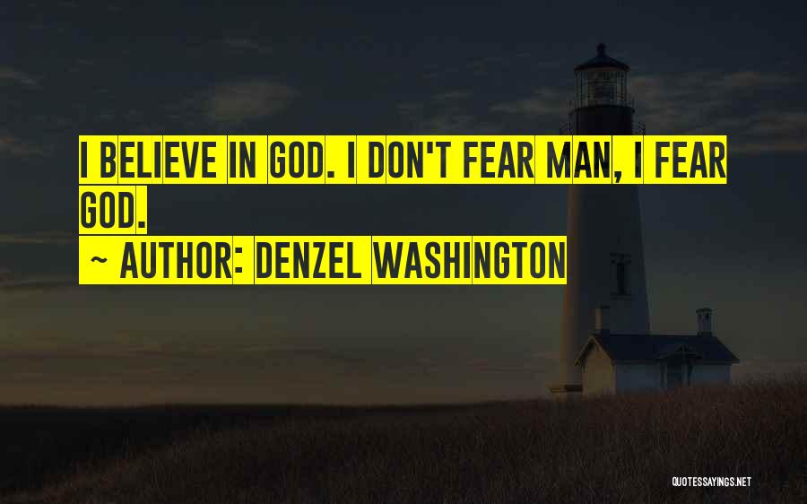 Denzel Washington Quotes: I Believe In God. I Don't Fear Man, I Fear God.