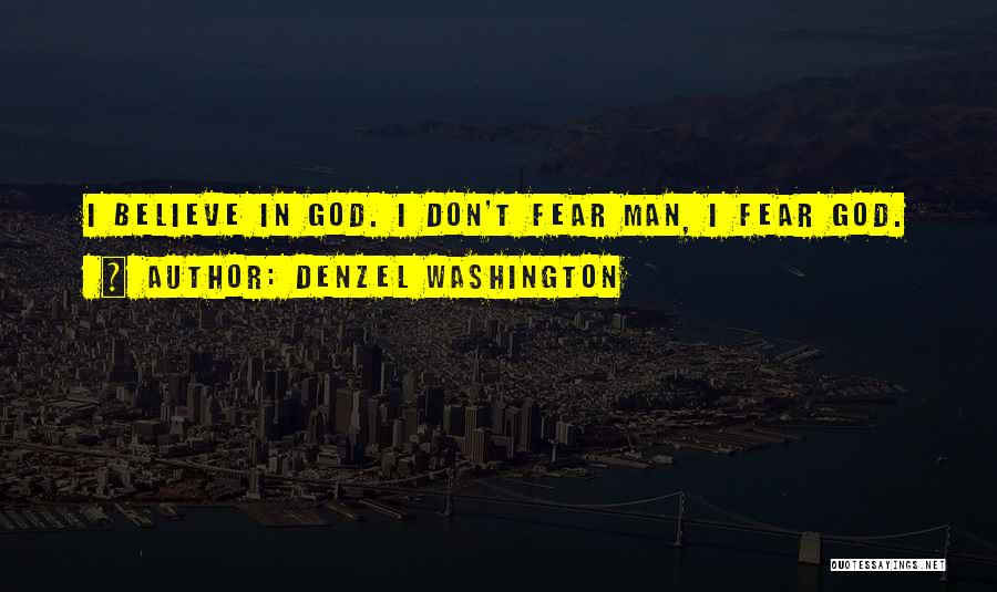 Denzel Washington Quotes: I Believe In God. I Don't Fear Man, I Fear God.