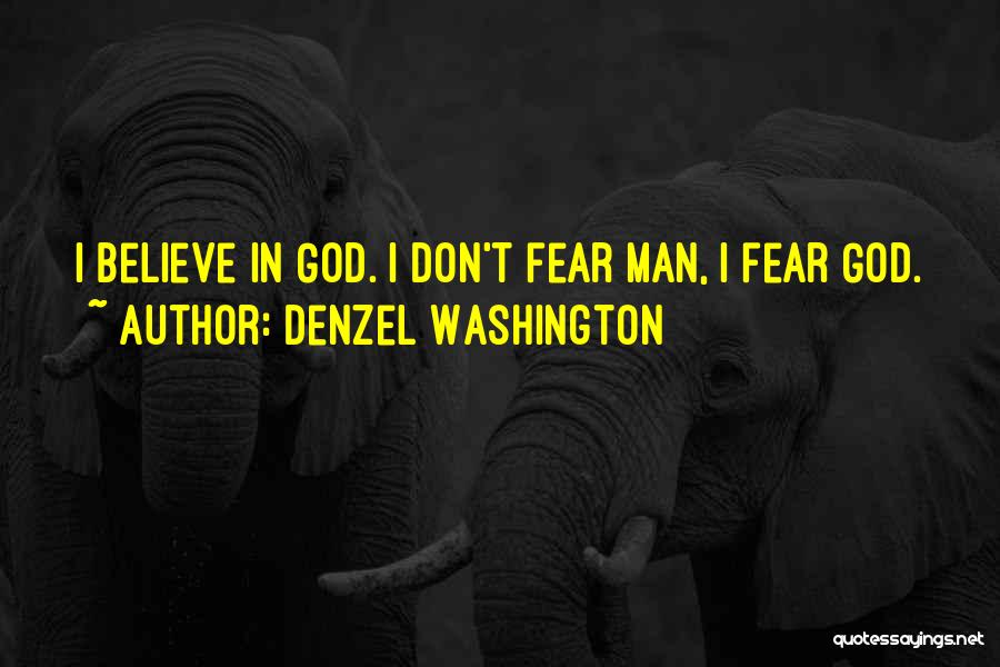 Denzel Washington Quotes: I Believe In God. I Don't Fear Man, I Fear God.