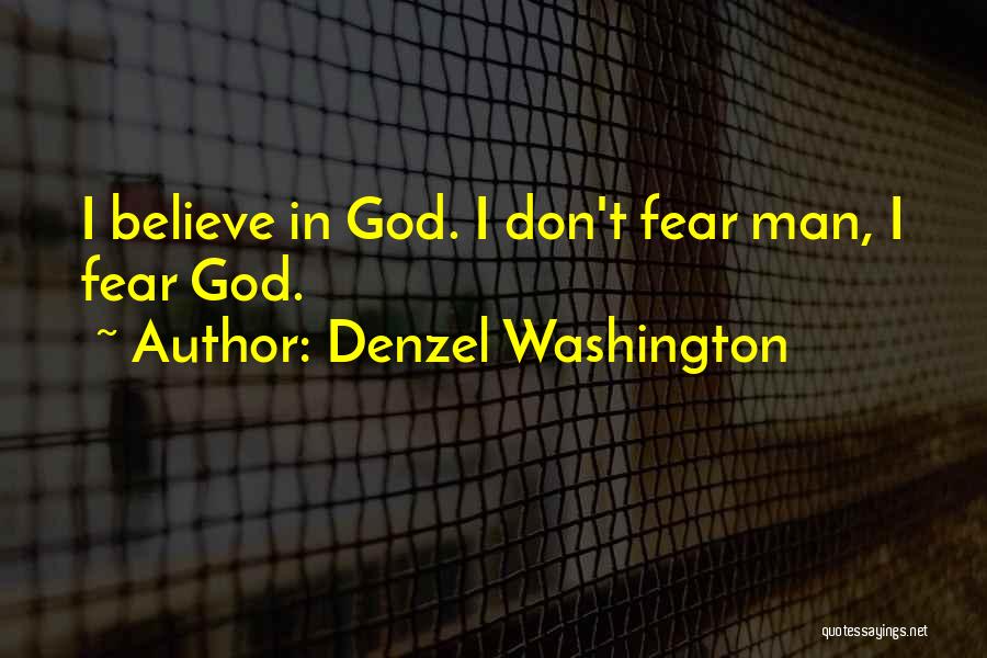 Denzel Washington Quotes: I Believe In God. I Don't Fear Man, I Fear God.