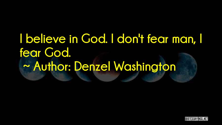 Denzel Washington Quotes: I Believe In God. I Don't Fear Man, I Fear God.