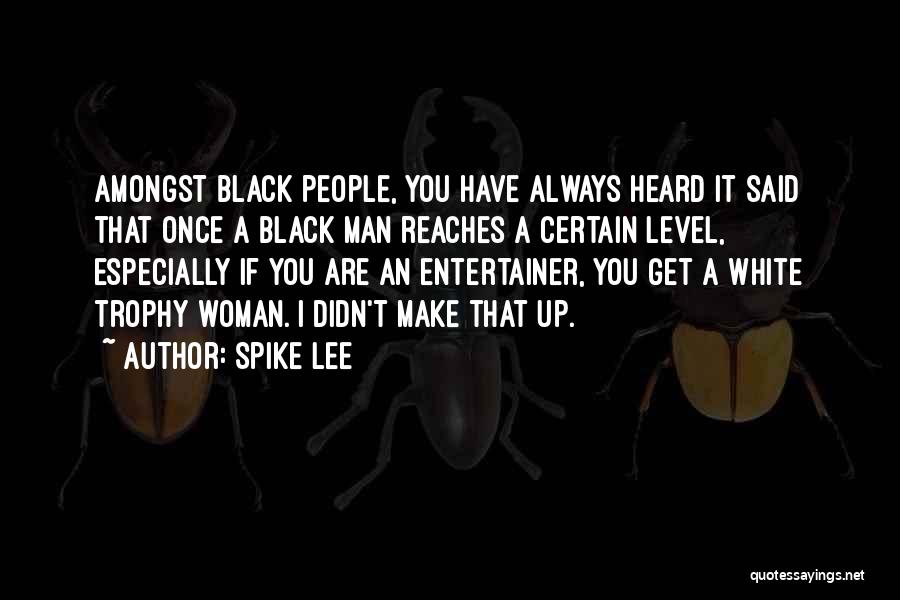 Spike Lee Quotes: Amongst Black People, You Have Always Heard It Said That Once A Black Man Reaches A Certain Level, Especially If